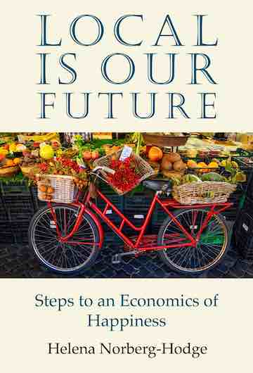 Local is Our Future by Helena Norberg-Hodge - founder of Local Futures