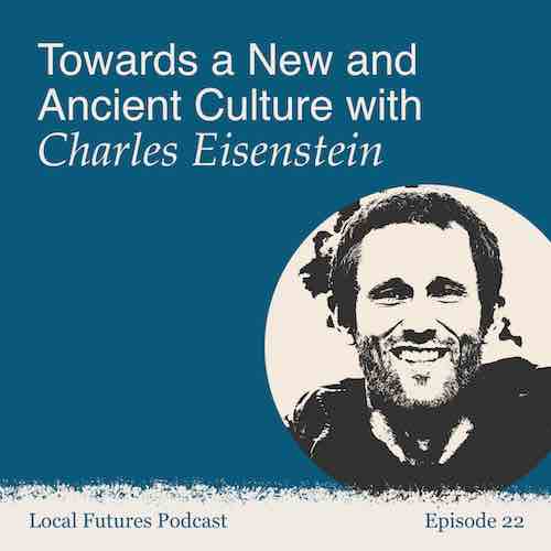 Charles Eisenstein Local Futures Podcast